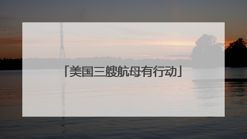 美国三艘航母有行动