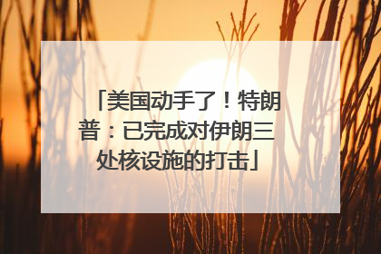 美国动手了！特朗普：已完成对伊朗三处核设施的打击