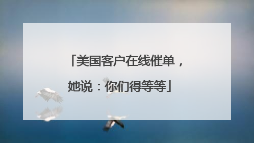 美国客户在线催单，她说：你们得等等