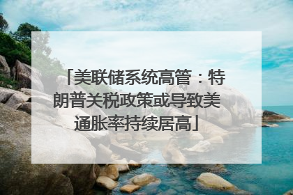 美联储系统高管：特朗普关税政策或导致美通胀率持续居高