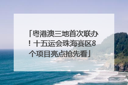 粤港澳三地首次联办！十五运会珠海赛区8个项目亮点抢先看