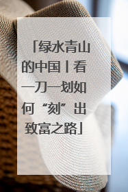 绿水青山的中国丨看一刀一划如何“刻”出致富之路