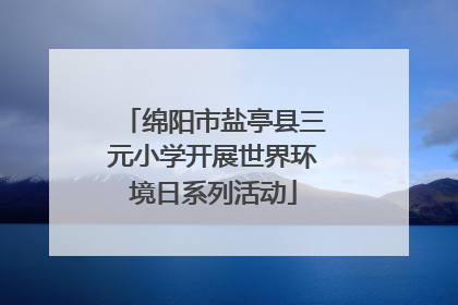 绵阳市盐亭县三元小学开展世界环境日系列活动