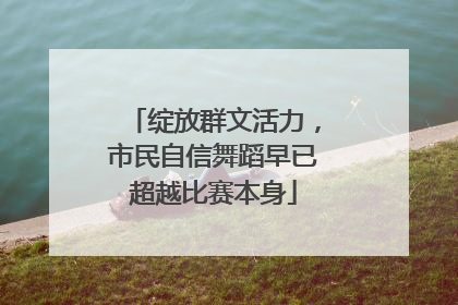 绽放群文活力，市民自信舞蹈早已超越比赛本身