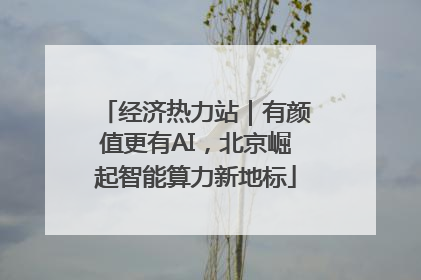 经济热力站｜有颜值更有AI，北京崛起智能算力新地标