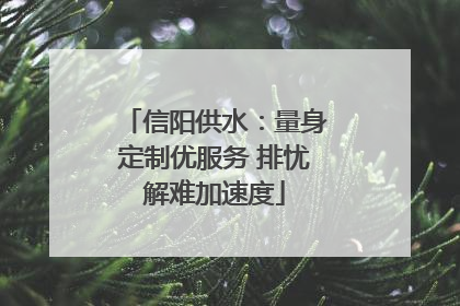 信阳供水：量身定制优服务 排忧解难加速度