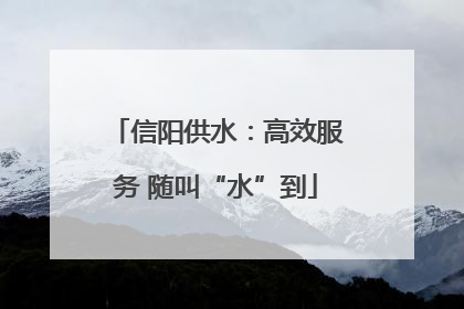 信阳供水：高效服务 随叫“水”到