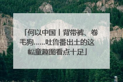何以中国丨背带裤、卷毛狗……吐鲁番出土的这幅童趣图看点十足