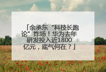 余承东“科技长跑论”炸场！华为去年研发投入近1800亿元，底气何在？