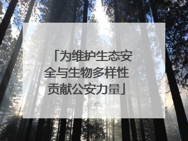 为维护生态安全与生物多样性贡献公安力量