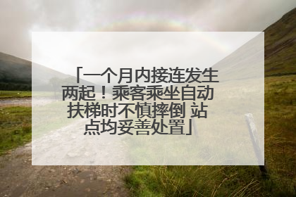 一个月内接连发生两起！乘客乘坐自动扶梯时不慎摔倒 站点均妥善处置