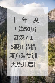 一年一度！第50届武汉7·16渡江节横渡方队集训火热开启