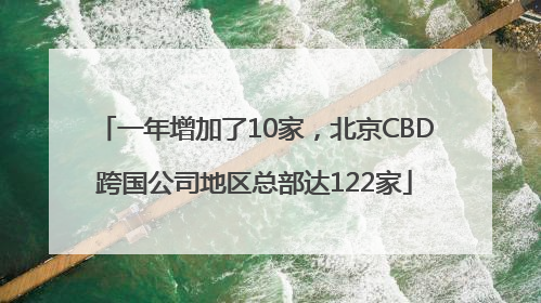 一年增加了10家，北京CBD跨国公司地区总部达122家