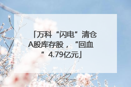 万科“闪电”清仓A股库存股，“回血”4.79亿元