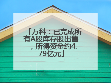 万科：已完成所有A股库存股出售，所得资金约4.79亿元