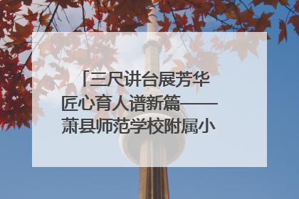 三尺讲台展芳华 匠心育人谱新篇——萧县师范学校附属小学第十三届班主任基本功大赛圆满举办