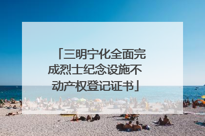 三明宁化全面完成烈士纪念设施不动产权登记证书