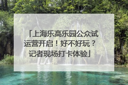 上海乐高乐园公众试运营开启！好不好玩？记者现场打卡体验