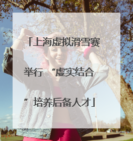 上海虚拟滑雪赛举行 “虚实结合”培养后备人才