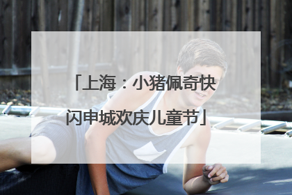 上海：小猪佩奇快闪申城欢庆儿童节