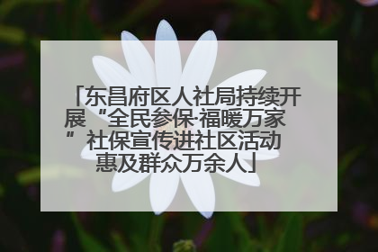 东昌府区人社局持续开展“全民参保·福暖万家”社保宣传进社区活动 惠及群众万余人