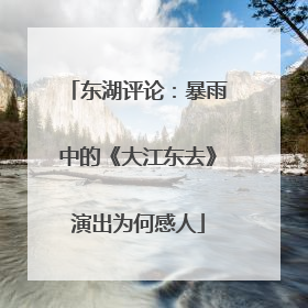 东湖评论：暴雨中的《大江东去》演出为何感人