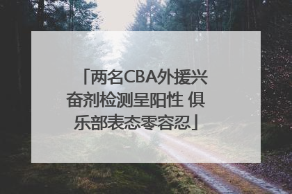 两名CBA外援兴奋剂检测呈阳性 俱乐部表态零容忍
