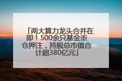两大算力龙头合并在即！500余只基金重仓押注，持股总市值合计超380亿元