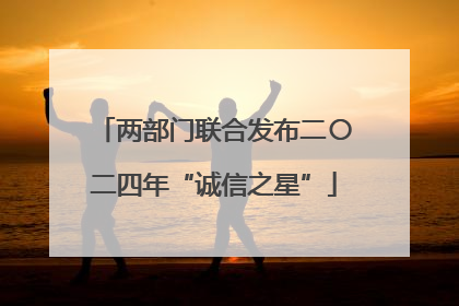 两部门联合发布二〇二四年“诚信之星”