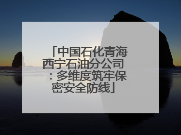 中国石化青海西宁石油分公司：多维度筑牢保密安全防线
