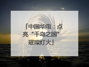中国华电：点亮“千岛之国”璀璨灯火