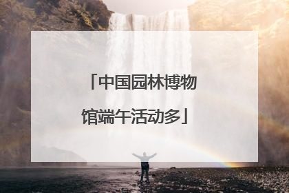 中国园林博物馆端午活动多