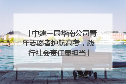 中建三局华南公司青年志愿者护航高考，践行社会责任显担当