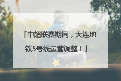 中超联赛期间，大连地铁5号线运营调整！
