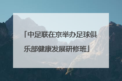 中足联在京举办足球俱乐部健康发展研修班