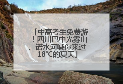 中高考生免费游！四川巴中光雾山、诺水河喊你来过18℃的夏天