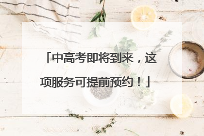 中高考即将到来，这项服务可提前预约！
