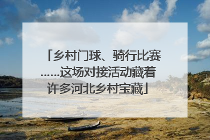乡村门球、骑行比赛……这场对接活动藏着许多河北乡村宝藏