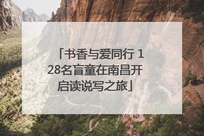 书香与爱同行 128名盲童在南昌开启读说写之旅