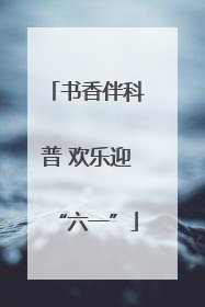 书香伴科普 欢乐迎“六一”