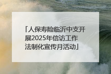 人保寿险临沂中支开展2025年信访工作法制化宣传月活动