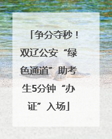 争分夺秒！双辽公安“绿色通道”助考生5分钟“办证”入场