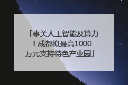 事关人工智能及算力！成都拟最高1000万元支持特色产业园