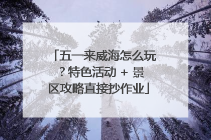 五一来威海怎么玩？特色活动 + 景区攻略直接抄作业