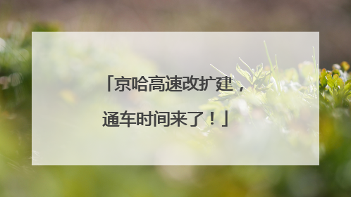 京哈高速改扩建，通车时间来了！