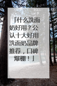 什么洗面奶好用？公认十大好用洗面奶品牌推荐，口碑爆棚！