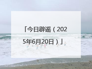 今日辟谣（2025年6月20日）
