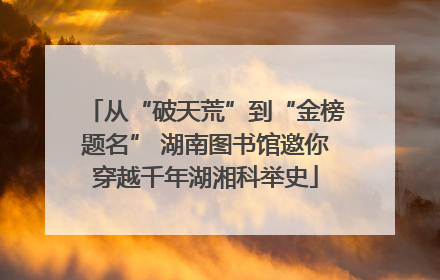 从“破天荒”到“金榜题名” 湖南图书馆邀你穿越千年湖湘科举史