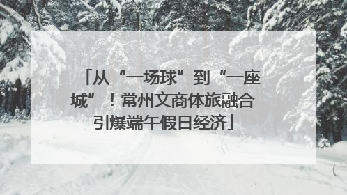 从“一场球”到“一座城”！常州文商体旅融合引爆端午假日经济