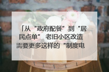 从“政府配餐”到“居民点单” 老旧小区改造需要更多这样的“制度电梯”｜封面评论